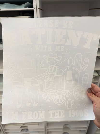 RTS Please be patient with me I'm from the 1900s SINGLE COLOR WHITE Screen Print transfers size ADULT 10X12   15-C